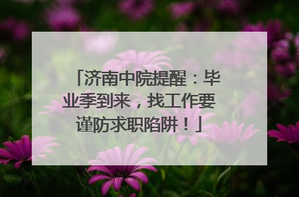 济南中院提醒：毕业季到来，找工作要谨防求职陷阱！
