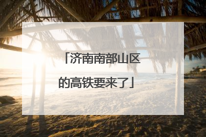 济南南部山区的高铁要来了