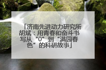 济南先进动力研究所胡斌：用青春和奋斗书写从“0”到“满园春色”的科研故事
