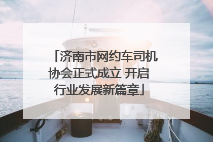 济南市网约车司机协会正式成立 开启行业发展新篇章