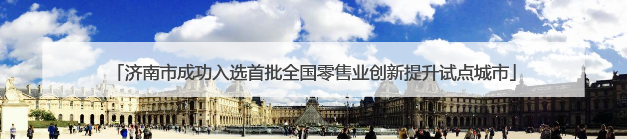 济南市成功入选首批全国零售业创新提升试点城市