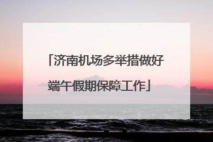 济南机场多举措做好端午假期保障工作