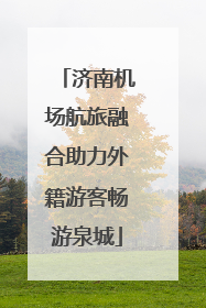 济南机场航旅融合助力外籍游客畅游泉城