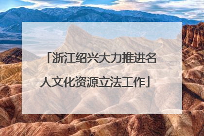 浙江绍兴大力推进名人文化资源立法工作