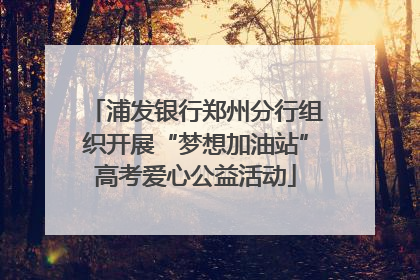 浦发银行郑州分行组织开展“梦想加油站”高考爱心公益活动