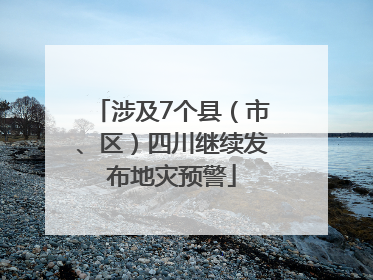 涉及7个县（市、区）四川继续发布地灾预警