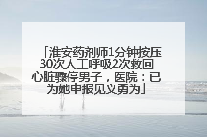 淮安药剂师1分钟按压30次人工呼吸2次救回心脏骤停男子，医院：已为她申报见义勇为