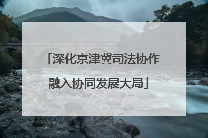 深化京津冀司法协作 融入协同发展大局