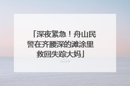 深夜紧急！舟山民警在齐腰深的滩涂里救回失踪大妈