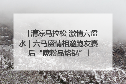 清凉马拉松 激情六盘水｜六马盛情相邀跑友赛后“嗦粉品烙锅”