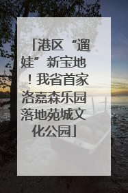 港区“遛娃”新宝地！我省首家洛嘉森乐园落地苑城文化公园