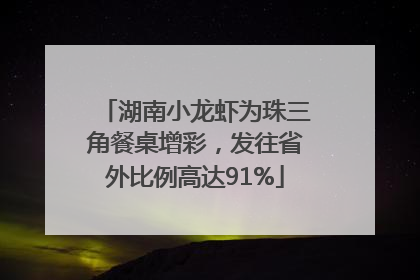 湖南小龙虾为珠三角餐桌增彩，发往省外比例高达91%
