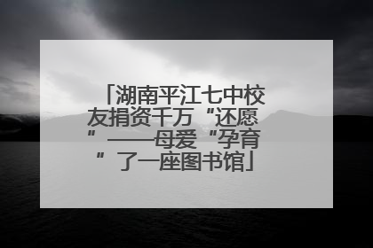 湖南平江七中校友捐资千万“还愿”——母爱“孕育”了一座图书馆