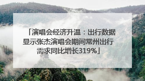 演唱会经济升温：出行数据显示张杰演唱会期间常州出行需求同比增长319%