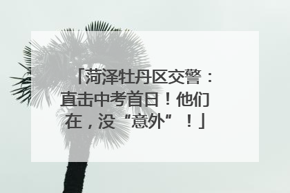 菏泽牡丹区交警：直击中考首日！他们在，没“意外”！