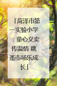 菏泽市第一实验小学：童心义卖传温情 跳蚤市场乐成长
