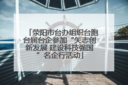 荥阳市台办组织台胞台属台企参加“矢志创新发展 建设科技强国”名企行活动