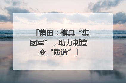 莆田：模具“集团军”，助力制造变“质造”