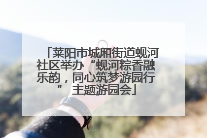 莱阳市城厢街道蚬河社区举办“蚬河粽香融乐韵，同心筑梦游园行” 主题游园会