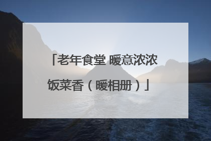 老年食堂 暖意浓浓饭菜香（暖相册）