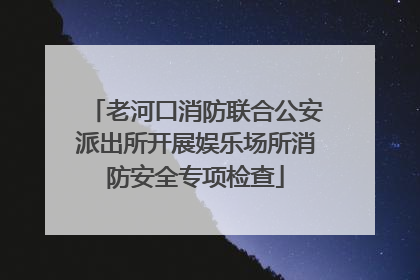 老河口消防联合公安派出所开展娱乐场所消防安全专项检查