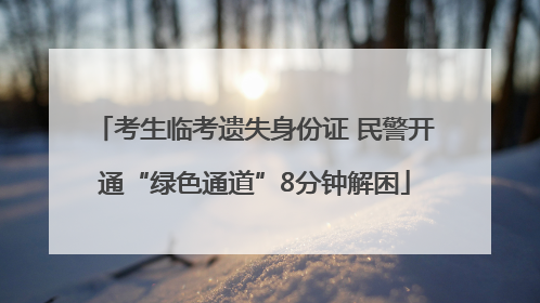 考生临考遗失身份证 民警开通“绿色通道”8分钟解困