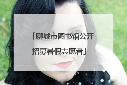聊城市图书馆公开招募暑假志愿者
