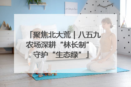 聚焦北大荒｜八五九农场深耕“林长制” 守护“生态绿”