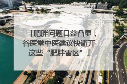 肥胖问题日益凸显，谷医堂中医建议快避开这些“肥胖雷区”