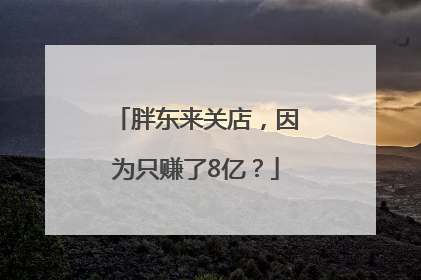 胖东来关店，因为只赚了8亿？