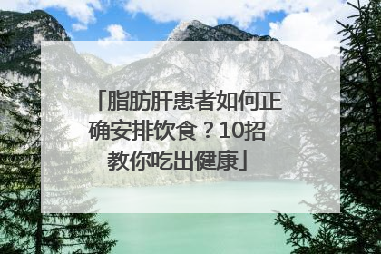 脂肪肝患者如何正确安排饮食？10招教你吃出健康