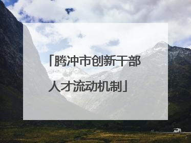 腾冲市创新干部人才流动机制