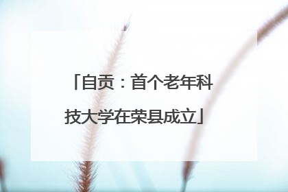 自贡：首个老年科技大学在荣县成立