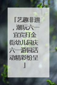 艺趣非遗，潮玩六一 宜宾打金街幼儿园庆六一游园活动精彩纷呈