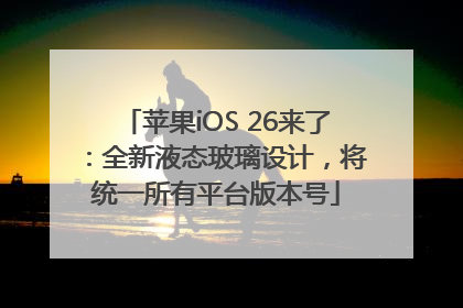 苹果iOS 26来了：全新液态玻璃设计，将统一所有平台版本号