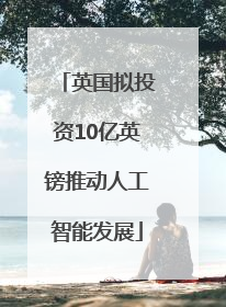 英国拟投资10亿英镑推动人工智能发展