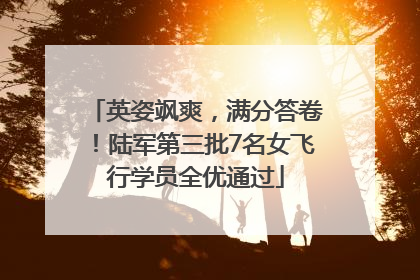 英姿飒爽，满分答卷！陆军第三批7名女飞行学员全优通过