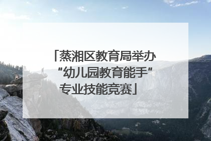 蒸湘区教育局举办“幼儿园教育能手”专业技能竞赛