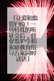 让爱和监管归位！一场特殊的听证会后，督促监护令和家庭教育指导方案同时送达