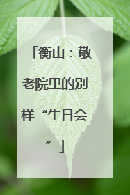 衡山：敬老院里的别样“生日会”