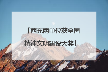 西充两单位获全国精神文明建设大奖