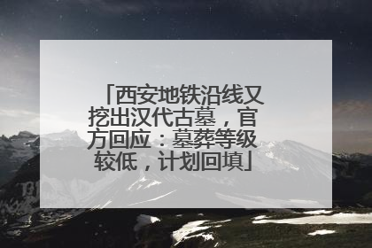 西安地铁沿线又挖出汉代古墓，官方回应：墓葬等级较低，计划回填
