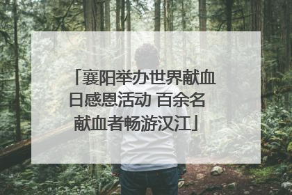 襄阳举办世界献血日感恩活动 百余名献血者畅游汉江
