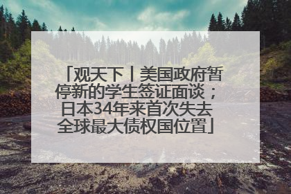观天下丨美国政府暂停新的学生签证面谈；日本34年来首次失去全球最大债权国位置