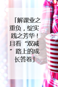 解课业之重负，绽实践之芳华！且看“双减”路上的成长答卷
