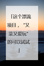 这个漂流项目，“又菜又爱玩”的可以试试