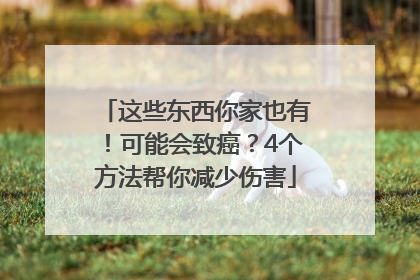 这些东西你家也有！可能会致癌？4个方法帮你减少伤害