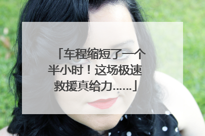 车程缩短了一个半小时！这场极速救援真给力……
