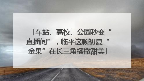 车站、高校、公园秒变“直播间”，临平这颗初夏“金果”在长三角播撒甜美