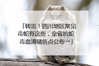 转需！四川地区常见毒蛇有这些，全省抗蛇毒血清储备点公布→